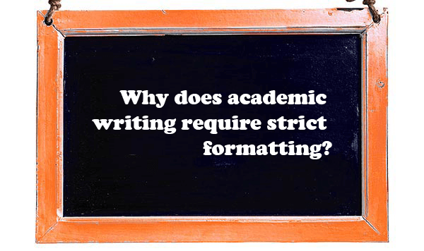 Why does academic writing require strict formatting?